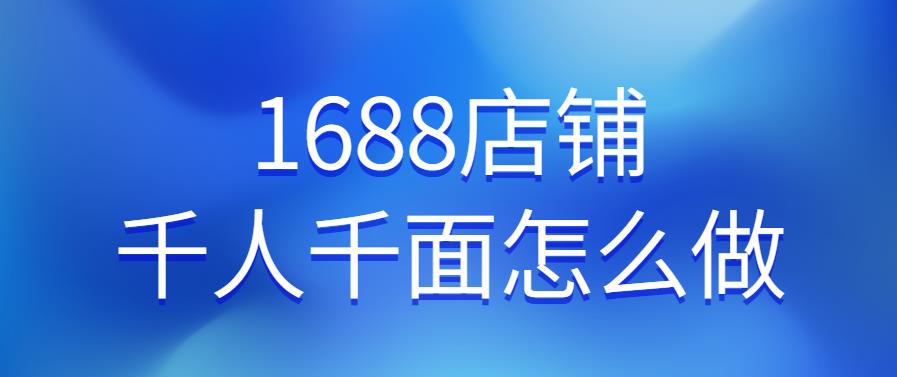 1688店鋪千人千面怎么做.jpg