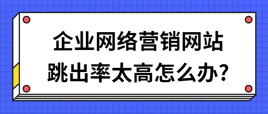 企業(yè)網(wǎng)絡(luò)營銷網(wǎng)站跳出率太高怎么辦_.jpg
